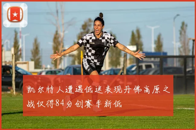 凯尔特人遭遇低迷表现丹佛高原之战仅得84分创赛季新低