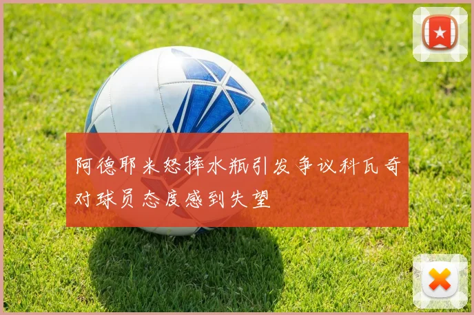 阿德耶米怒摔水瓶引发争议科瓦奇对球员态度感到失望