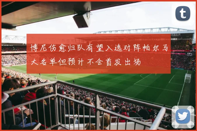 博尼伤愈归队有望入选对阵帕尔马大名单但预计不会首发出场