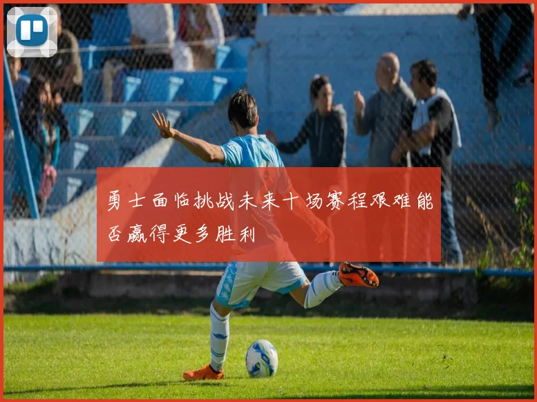 勇士面临挑战未来十场赛程艰难能否赢得更多胜利