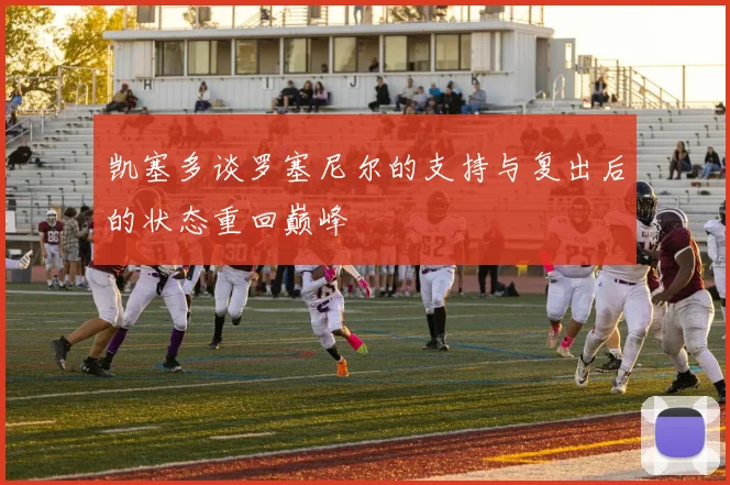 凯塞多谈罗塞尼尔的支持与复出后的状态重回巅峰