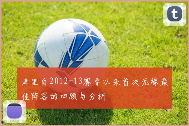 库里自2012-13赛季以来首次无缘最佳阵容的回顾与分析