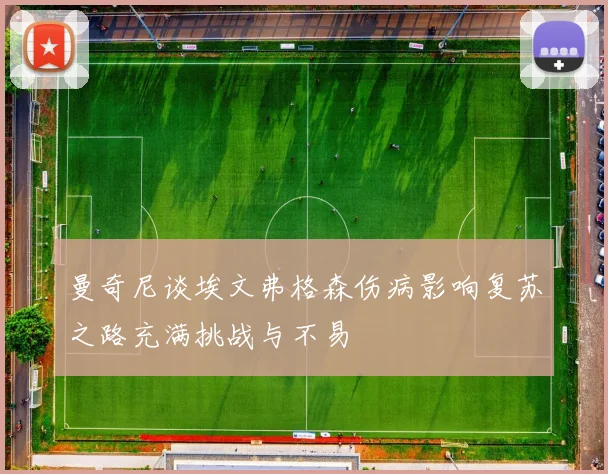 曼奇尼谈埃文弗格森伤病影响复苏之路充满挑战与不易