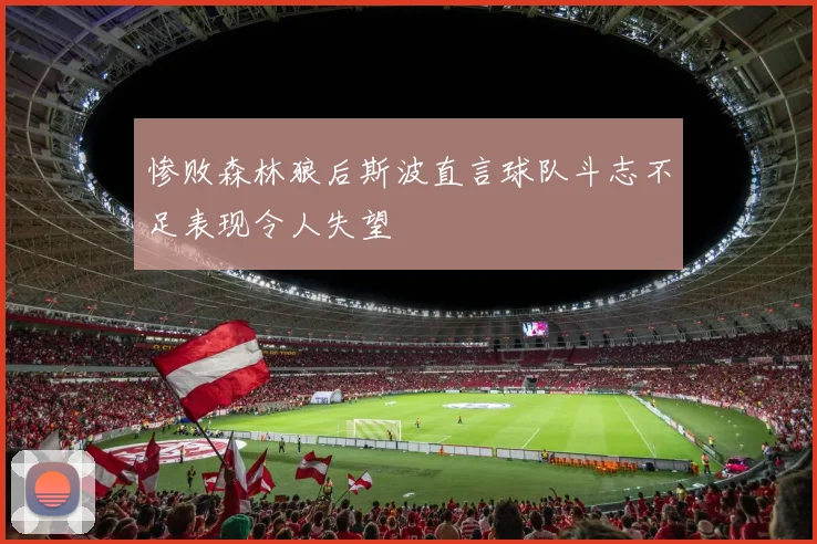 惨败森林狼后斯波直言球队斗志不足表现令人失望