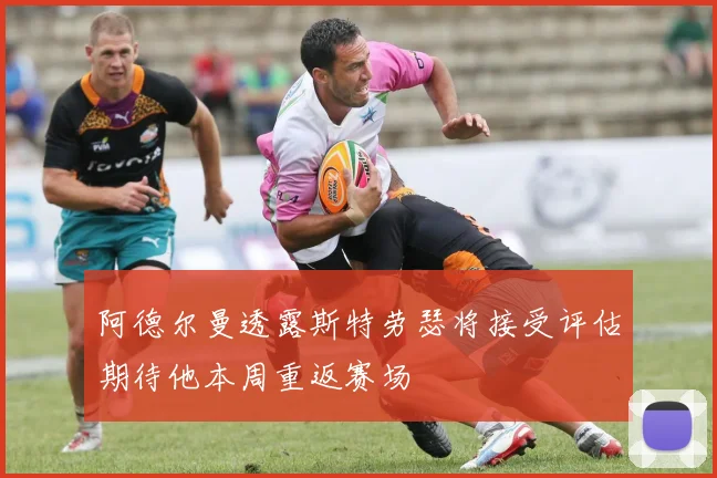 阿德尔曼透露斯特劳瑟将接受评估期待他本周重返赛场
