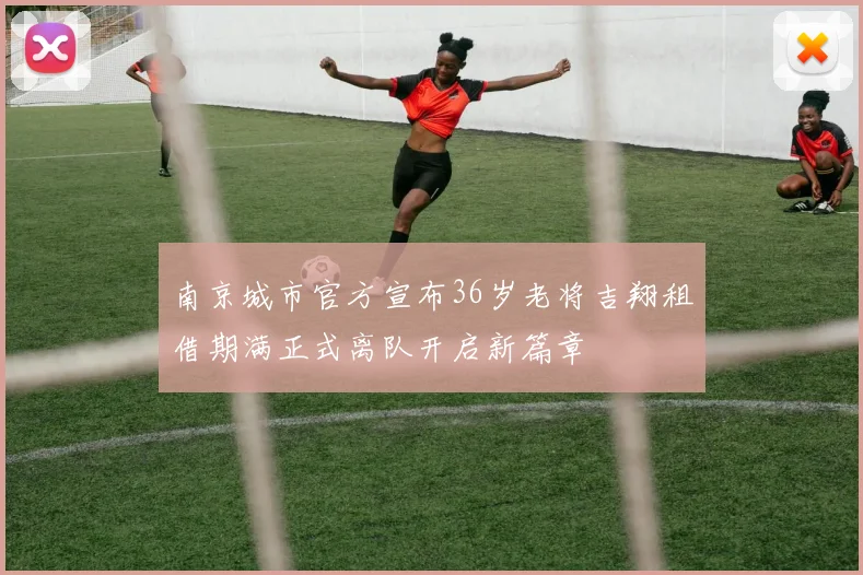 南京城市官方宣布36岁老将吉翔租借期满正式离队开启新篇章