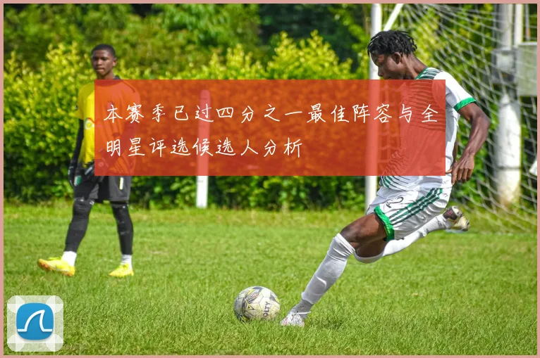 本赛季已过四分之一最佳阵容与全明星评选候选人分析