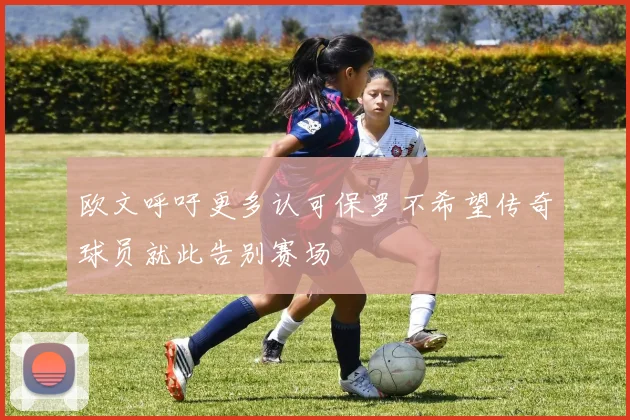 欧文呼吁更多认可保罗不希望传奇球员就此告别赛场