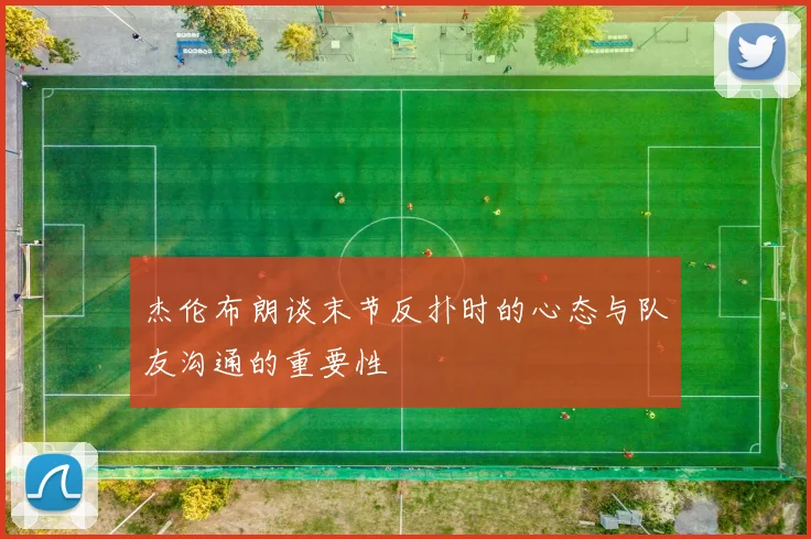 杰伦布朗谈末节反扑时的心态与队友沟通的重要性