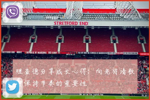 理查德分享成长心得：向老将请教与保持节奏的重要性